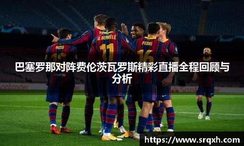 巴塞罗那对阵费伦茨瓦罗斯精彩直播全程回顾与分析